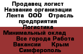 Продавец-логист › Название организации ­ Лента, ООО › Отрасль предприятия ­ Логистика › Минимальный оклад ­ 18 000 - Все города Работа » Вакансии   . Крым,Симферополь